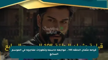 قيامة عثمان الحلقة 195.. مواجهة حاسمة وتطورات مفاجئة في الموسم السابع